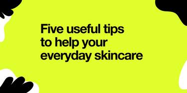 5 useful tips to help your everyday skincare